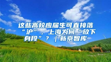 这些高校应届生可直接落“沪”，上海为何“放下身段”？｜新京智库