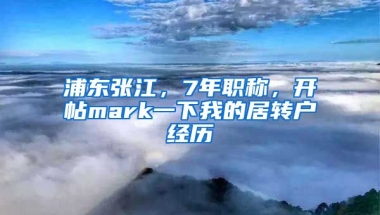 浦东张江，7年职称，开帖mark一下我的居转户经历