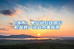 上海市：单位补充住房公积金账户设立办事指南