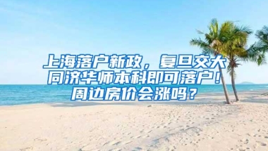 上海落户新政，复旦交大同济华师本科即可落户！周边房价会涨吗？