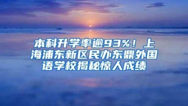 本科升学率逾93%！上海浦东新区民办东鼎外国语学校揭秘惊人成绩