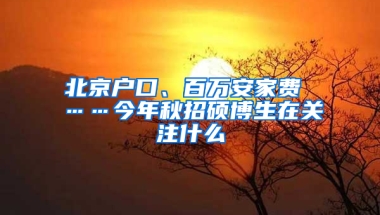 北京户口、百万安家费 ……今年秋招硕博生在关注什么