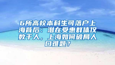 6所高校本科生可落户上海背后：潜在受惠群体仅数千人，上海如何破局人口难题？