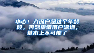 小心！入深户超这个年龄段，再想申请落户深圳，基本上不可能了