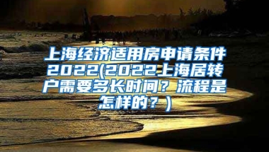 上海经济适用房申请条件2022(2022上海居转户需要多长时间？流程是怎样的？)