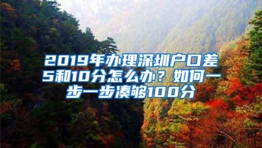 2019年办理深圳户口差5和10分怎么办？如何一步一步凑够100分