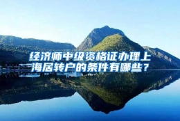 经济师中级资格证办理上海居转户的条件有哪些？