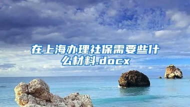 在上海办理社保需要些什么材料.docx