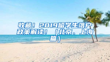 收藏！2019留学生落户政策解读！（北京、上海篇）