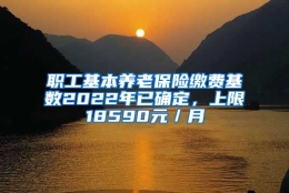 职工基本养老保险缴费基数2022年已确定，上限18590元／月