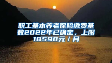 职工基本养老保险缴费基数2022年已确定，上限18590元／月