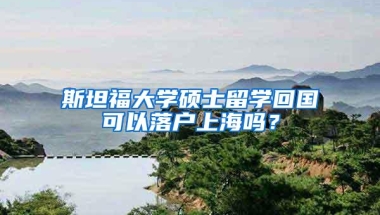 斯坦福大学硕士留学回国可以落户上海吗？