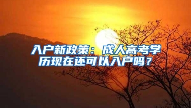 入户新政策：成人高考学历现在还可以入户吗？