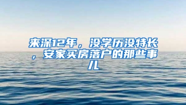 来深12年，没学历没特长，安家买房落户的那些事儿