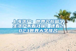 上海落户：世界名校留学生落户不看社保！速看2023世界大学排名