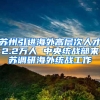 苏州引进海外高层次人才2.2万人 中央统战部来苏调研海外统战工作