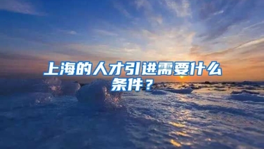 上海的人才引进需要什么条件？