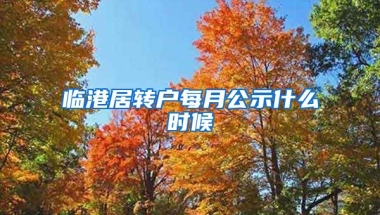 临港居转户每月公示什么时候