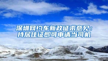 深圳网约车新政征求意见：持居住证即可申请当司机