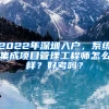 2022年深圳入户，系统集成项目管理工程师怎么样？好考吗？