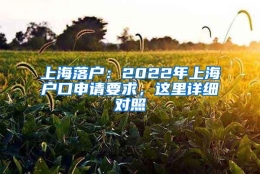 上海落户：2022年上海户口申请要求，这里详细对照