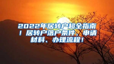 2022年居转户超全指南！居转户落户条件、申请材料、办理流程！