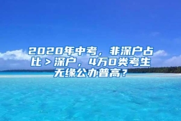 2020年中考，非深户占比＞深户，4万D类考生无缘公办普高？