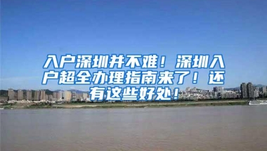 入户深圳并不难！深圳入户超全办理指南来了！还有这些好处！