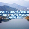 2019上海居住证积分落户条件：哪种资格证获得上海积分最多？