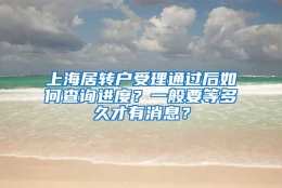 上海居转户受理通过后如何查询进度？一般要等多久才有消息？