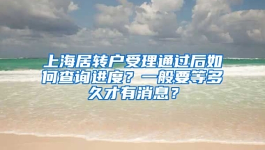 上海居转户受理通过后如何查询进度？一般要等多久才有消息？