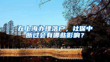 在上海办理落户，社保中断过会有哪些影响？