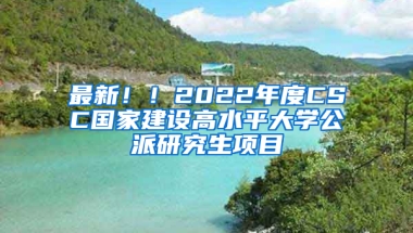 最新！！2022年度CSC国家建设高水平大学公派研究生项目