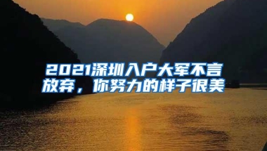 2021深圳入户大军不言放弃，你努力的样子很美