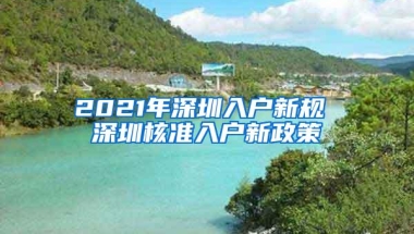 2021年深圳入户新规 深圳核准入户新政策