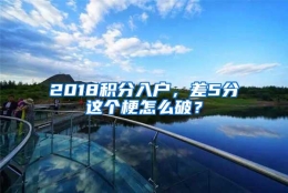 2018积分入户，差5分这个梗怎么破？