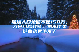 深圳人口余额不足150万，入户门槛收紧，抓不住关键点永远落不了