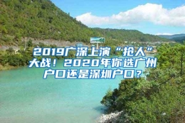 2019广深上演“抢人”大战！2020年你选广州户口还是深圳户口？