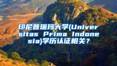 印尼普瑞玛大学(Universitas Prima Indonesia)学历认证相关？