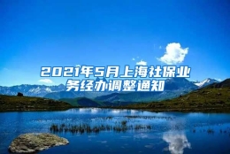 2021年5月上海社保业务经办调整通知