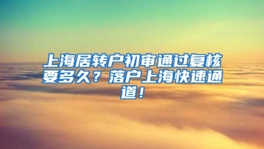 上海居转户初审通过复核要多久？落户上海快速通道！