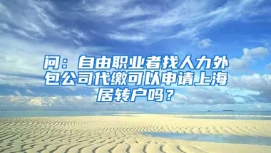 问：自由职业者找人力外包公司代缴可以申请上海居转户吗？