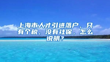 上海市人才引进落户，只有个税，没有社保，怎么说明？