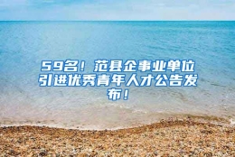 59名！范县企事业单位引进优秀青年人才公告发布！