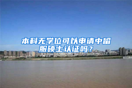 本科无学位可以申请中留服硕士认证吗？