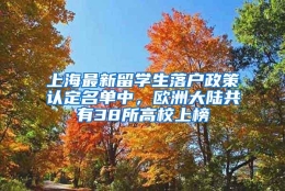 上海最新留学生落户政策认定名单中，欧洲大陆共有38所高校上榜