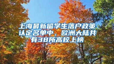 上海最新留学生落户政策认定名单中，欧洲大陆共有38所高校上榜