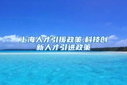 上海人才引援政策,科技创新人才引进政策