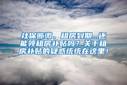 社保断缴、租房到期...还能领租房补贴吗？关于租房补贴的疑惑统统在这里！