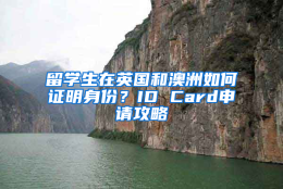 留学生在英国和澳洲如何证明身份？ID Card申请攻略